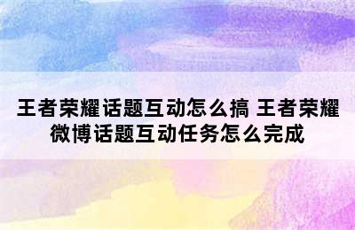 王者荣耀话题互动怎么搞 王者荣耀微博话题互动任务怎么完成